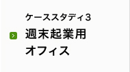 ケーススタディ3 週末起業用オフィス