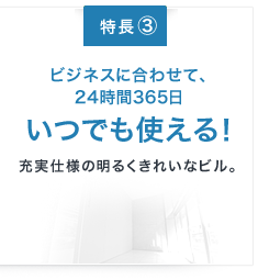 ビジネスに合わせて、24時間365日いつでも使える！