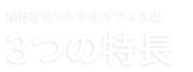 MBSセントラルオフィスの3つの特長